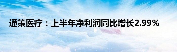通策医疗：上半年净利润同比增长2.99%