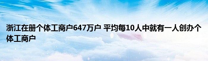 浙江在册个体工商户647万户 平均每10人中就有一人创办个体工商户