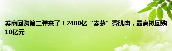 券商回购第二弹来了!2400亿“券茅”秀肌肉,最高拟回购10亿元