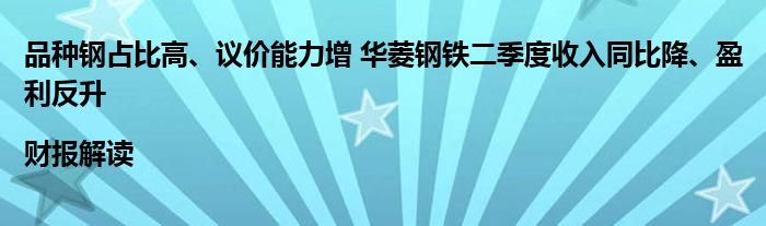 品种钢占比高、议价能力增 华菱钢铁二季度收入同比降、盈利反升|财报解读