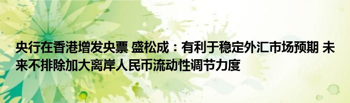 央行在香港增发央票 盛松成:有利于稳定外汇市场预期 未来不排除加大离岸人民币流动性调节力度