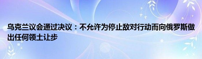 乌克兰议会通过决议：不允许为停止敌对行动而向俄罗斯做出任何领土让步