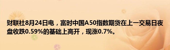 财联社8月24日电，富时中国A50指数期货在上一交易日夜盘收跌0.59%的基础上高开，现涨0.7%。