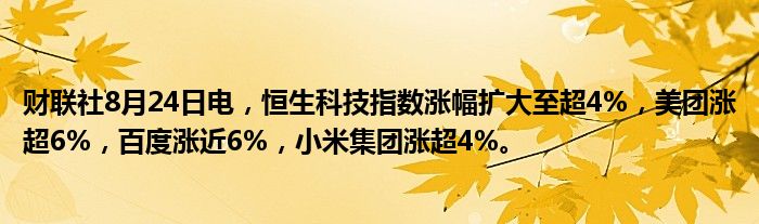 财联社8月24日电,恒生科技指数涨幅扩大至超4%,美团涨超6%,百度涨近6%,小米集团涨超4%。
