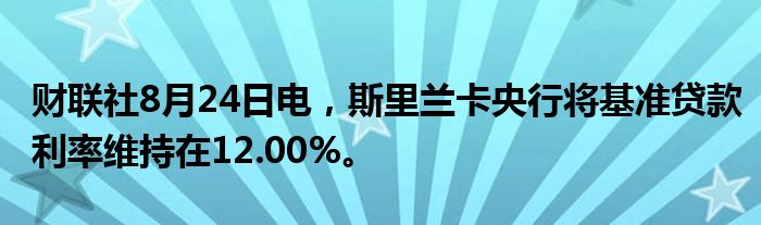 财联社8月24日电,斯里兰卡央行将基准贷款利率维持在12.00%。