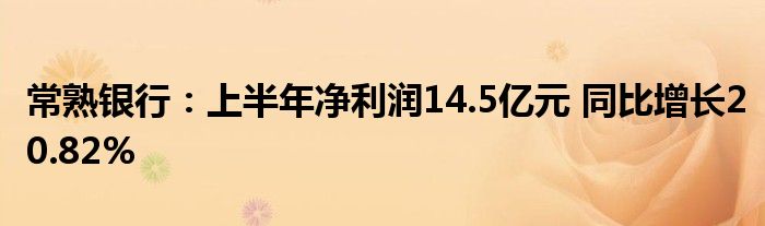 常熟银行:上半年净利润14.5亿元 同比增长20.82%