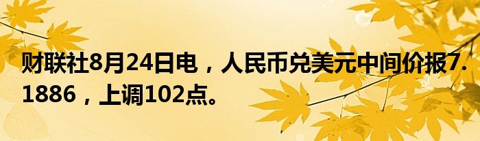 财联社8月24日电，人民币兑美元中间价报7.1886，上调102点。
