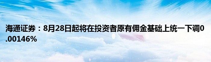 海通证券:8月28日起将在投资者原有佣金基础上统一下调0.00146%