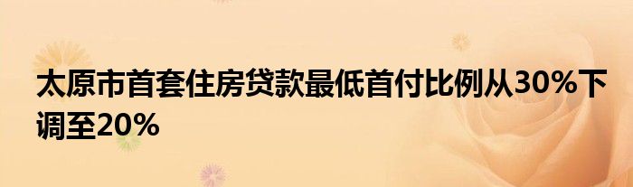 太原市首套住房贷款最低首付比例从30%下调至20%