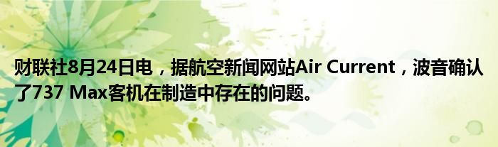 财联社8月24日电，据航空新闻网站Air Current，波音确认了737 Max客机在制造中存在的问题。