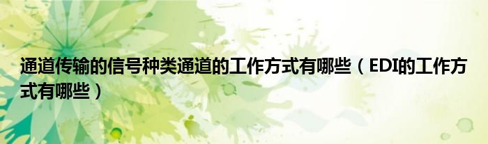 通道传输的信号种类通道的工作方式有哪些(EDI的工作方式有哪些)