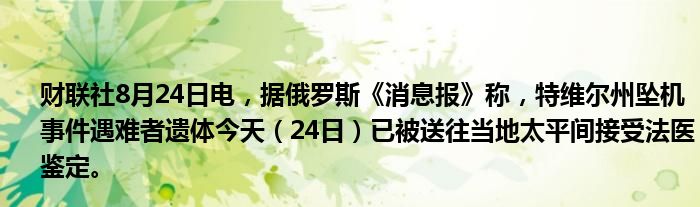 财联社8月24日电,据俄罗斯《消息报》称,特维尔州坠机事件遇难者遗体今天(24日)已被送往当地太平间接受法医鉴定。