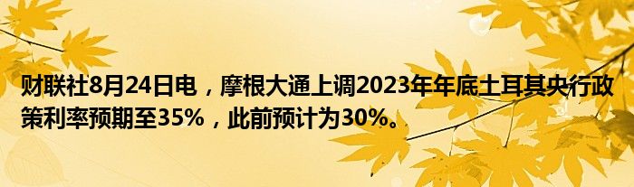 财联社8月24日电,摩根大通上调2023年年底土耳其央行政策利率预期至35%,此前预计为30%。