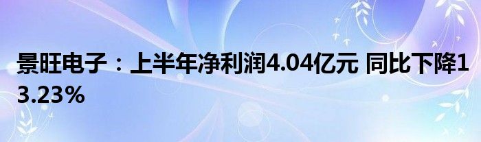 景旺电子:上半年净利润4.04亿元 同比下降13.23%