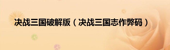 决战三国破解版(决战三国志作弊码)