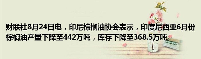 财联社8月24日电,印尼棕榈油协会表示,印度尼西亚6月份棕榈油产量下降至442万吨,库存下降至368.5万吨。