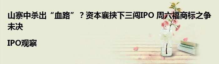 山寨中杀出“血路”?资本襄挟下三闯IPO 周六福商标之争未决|IPO观察