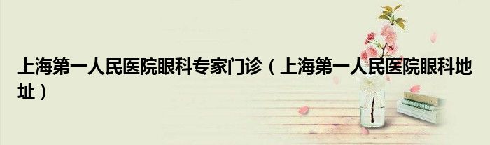 上海第一人民医院眼科专家门诊(上海第一人民医院眼科地址)