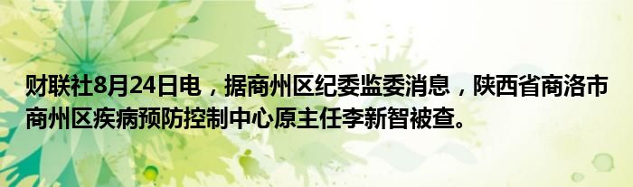 财联社8月24日电,据商州区纪委监委消息,陕西省商洛市商州区疾病预防控制中心原主任李新智被查。
