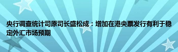 央行调查统计司原司长盛松成:增加在港央票发行有利于稳定外汇市场预期