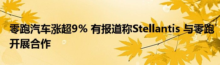 零跑汽车涨超9% 有报道称Stellantis 与零跑开展合作