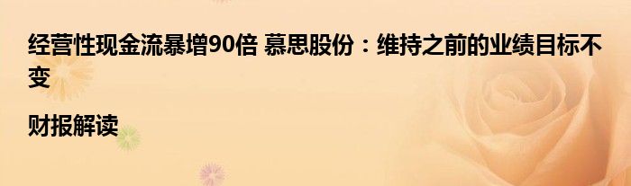 经营性现金流暴增90倍 慕思股份:维持之前的业绩目标不变|财报解读