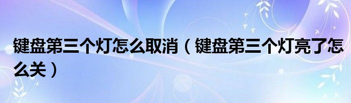 键盘第三个灯怎么取消（键盘第三个灯亮了怎么关）