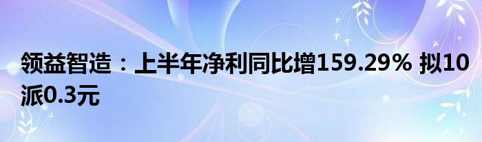 领益智造:上半年净利同比增159.29% 拟10派0.3元