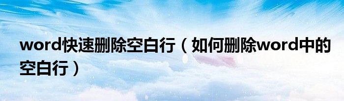 word快速删除空白行(如何删除word中的空白行)