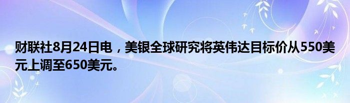 财联社8月24日电,美银全球研究将英伟达目标价从550美元上调至650美元。