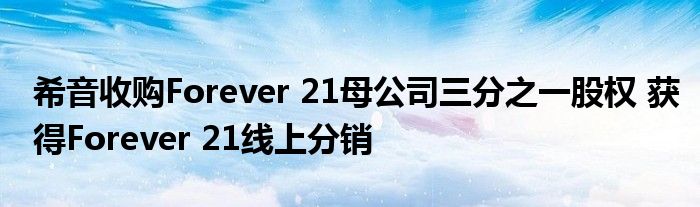 希音收购Forever 21母公司三分之一股权 获得Forever 21线上分销