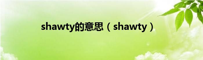 shawty的意思（shawty）