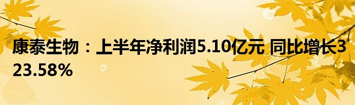 康泰生物：上半年净利润5.10亿元 同比增长323.58%