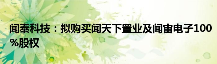 闻泰科技:拟购买闻天下置业及闻宙电子100%股权