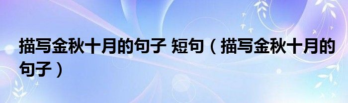 描写金秋十月的句子 短句(描写金秋十月的句子)