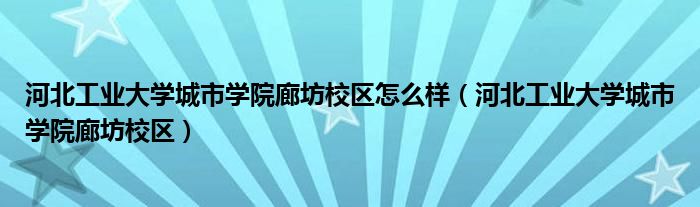 河北工业大学城市学院廊坊校区怎么样（河北工业大学城市学院廊坊校区）