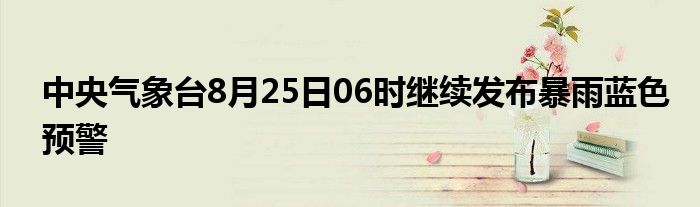 中央气象台8月25日06时继续发布暴雨蓝色预警