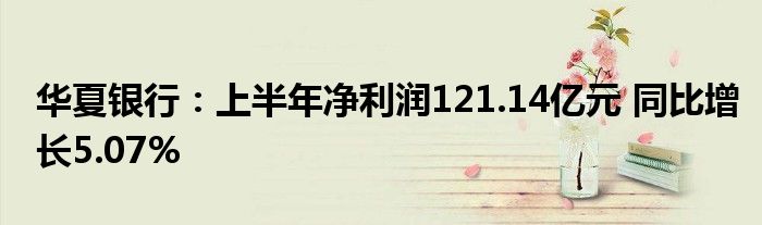 华夏银行:上半年净利润121.14亿元 同比增长5.07%