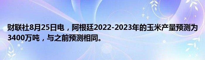 财联社8月25日电,阿根廷2022-2023年的玉米产量预测为3400万吨,与之前预测相同。