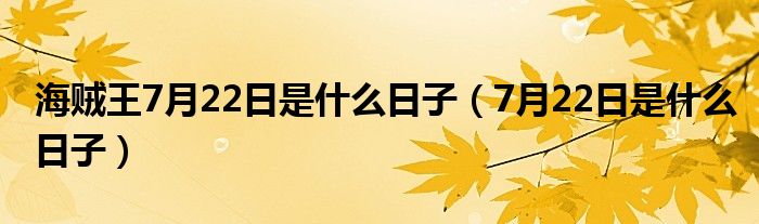 海贼王7月22日是什么日子(7月22日是什么日子)