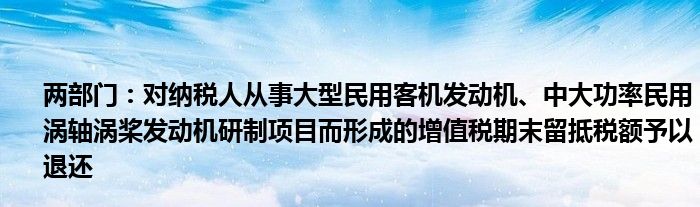 两部门:对纳税人从事大型民用客机发动机、中大功率民用涡轴涡桨发动机研制项目而形成的增值税期末留抵税额予以退还