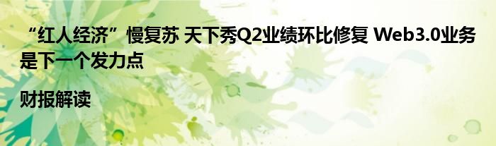 “红人经济”慢复苏 天下秀Q2业绩环比修复 Web3.0业务是下一个发力点|财报解读