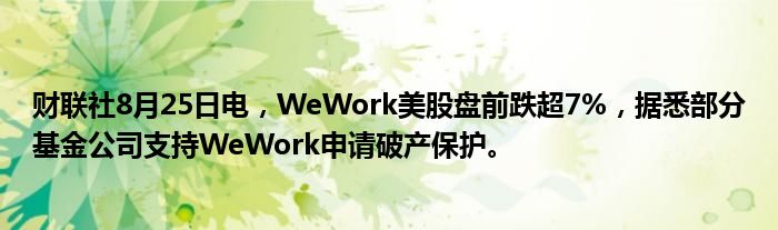 财联社8月25日电,WeWork美股盘前跌超7%,据悉部分基金公司支持WeWork申请破产保护。