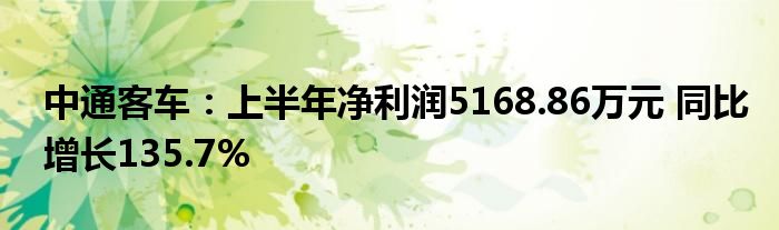 中通客车:上半年净利润5168.86万元 同比增长135.7%