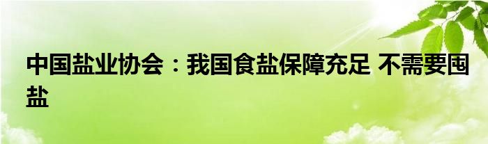 中国盐业协会:我国食盐保障充足 不需要囤盐