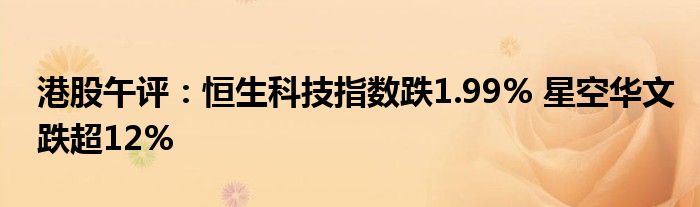 港股午评:恒生科技指数跌1.99% 星空华文跌超12%