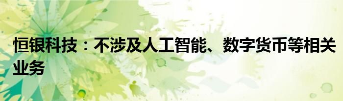 恒银科技:不涉及人工智能、数字货币等相关业务