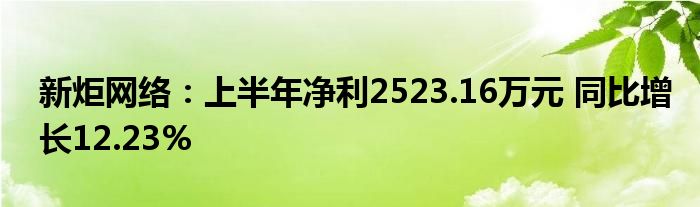新炬网络:上半年净利2523.16万元 同比增长12.23%