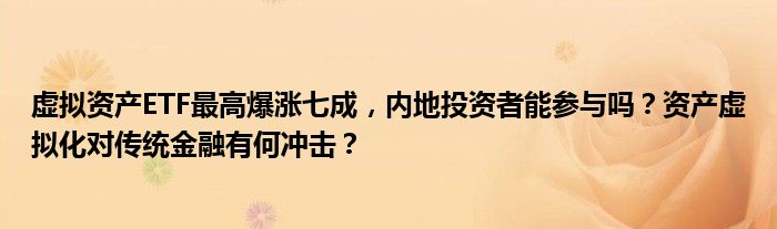 虚拟资产ETF最高爆涨七成,内地投资者能参与吗?资产虚拟化对传统金融有何冲击?