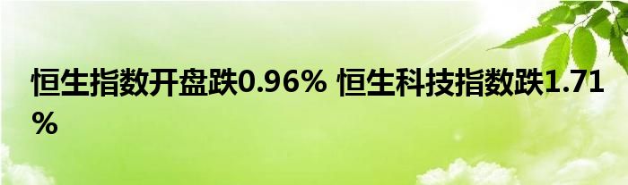恒生指数开盘跌0.96% 恒生科技指数跌1.71%